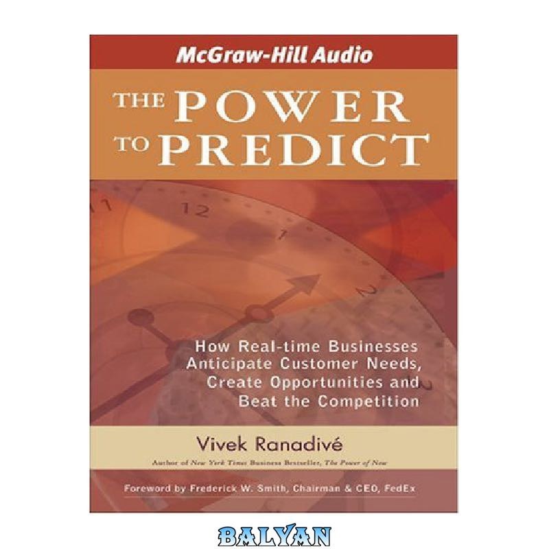 The Power to Predict and Beat the Competition How Real Time Businesses Anticipate Customer Needs Create Opportunities 